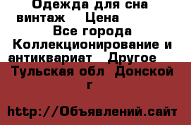 Одежда для сна (винтаж) › Цена ­ 1 200 - Все города Коллекционирование и антиквариат » Другое   . Тульская обл.,Донской г.